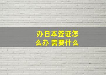 办日本签证怎么办 需要什么